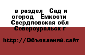  в раздел : Сад и огород » Ёмкости . Свердловская обл.,Североуральск г.